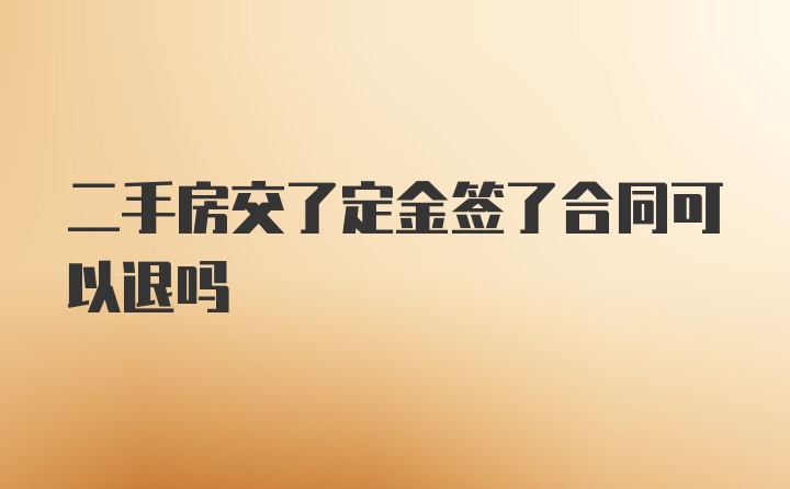 二手房交了定金签了合同可以退吗