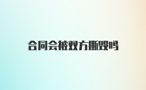 合同会被双方撕毁吗