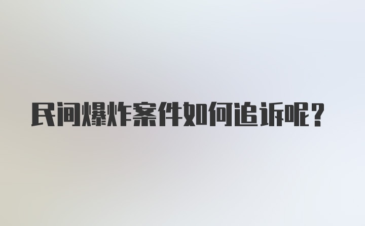 民间爆炸案件如何追诉呢？