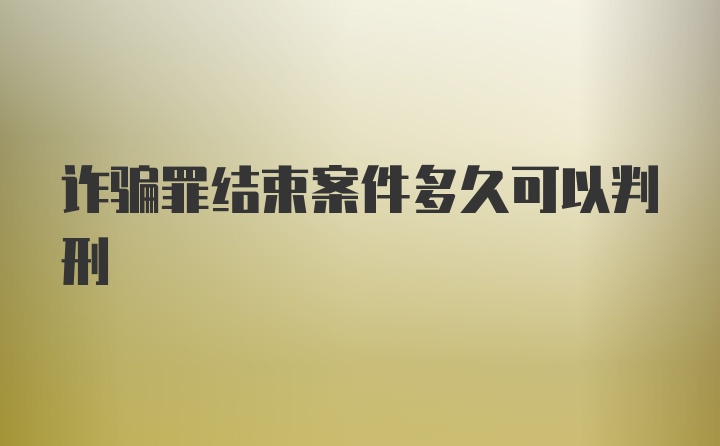 诈骗罪结束案件多久可以判刑