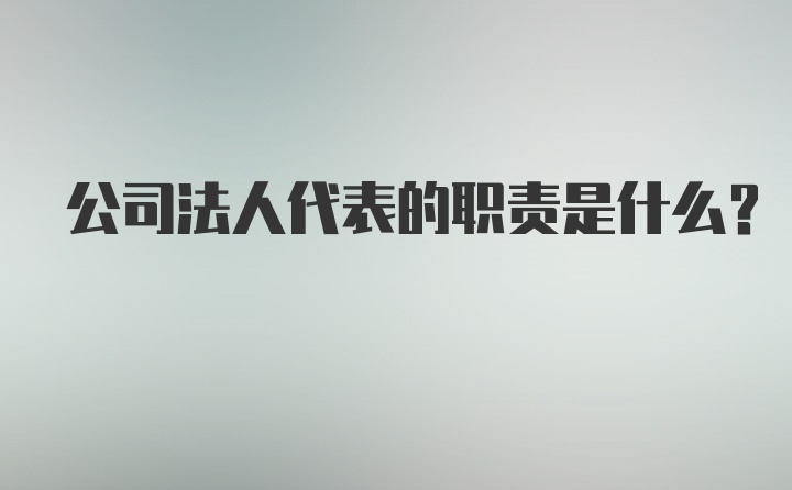 公司法人代表的职责是什么？