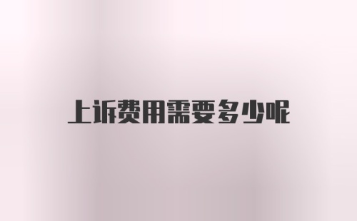 上诉费用需要多少呢