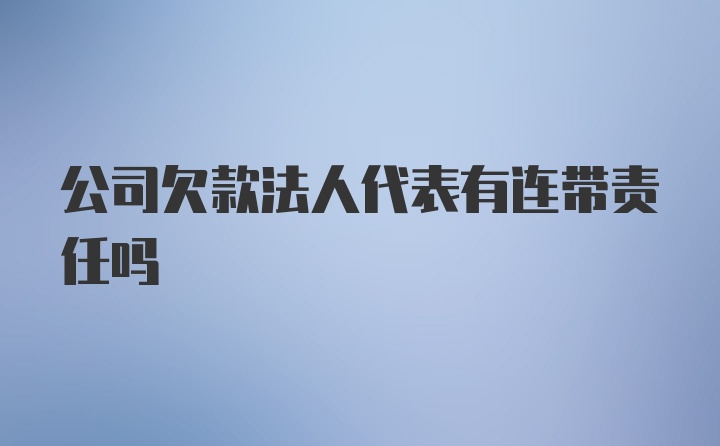 公司欠款法人代表有连带责任吗