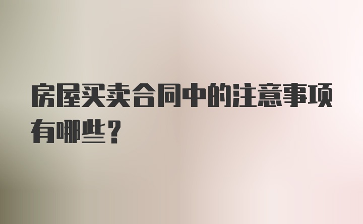 房屋买卖合同中的注意事项有哪些？