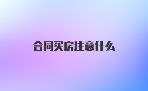 合同买房注意什么