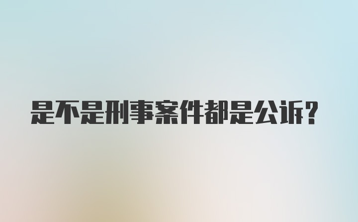 是不是刑事案件都是公诉？