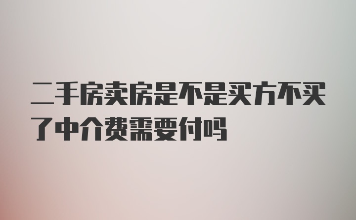 二手房卖房是不是买方不买了中介费需要付吗