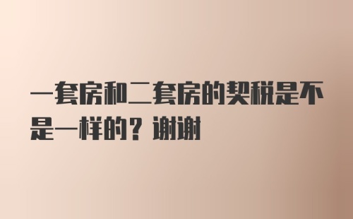 一套房和二套房的契税是不是一样的？谢谢