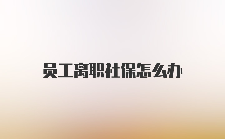 员工离职社保怎么办