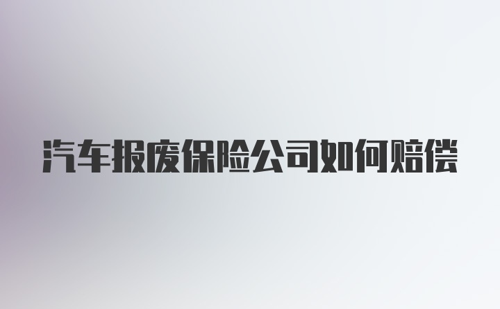 汽车报废保险公司如何赔偿