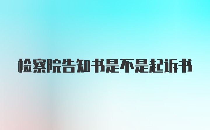 检察院告知书是不是起诉书