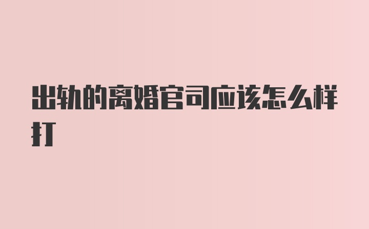 出轨的离婚官司应该怎么样打