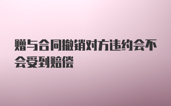 赠与合同撤销对方违约会不会受到赔偿