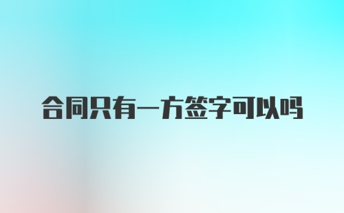 合同只有一方签字可以吗