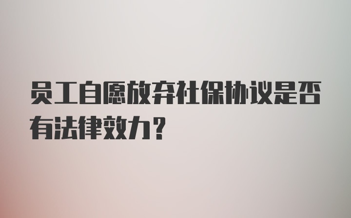 员工自愿放弃社保协议是否有法律效力？