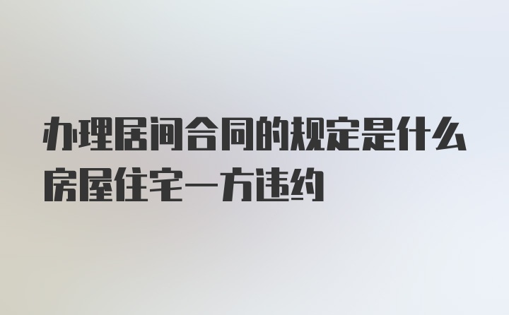 办理居间合同的规定是什么房屋住宅一方违约