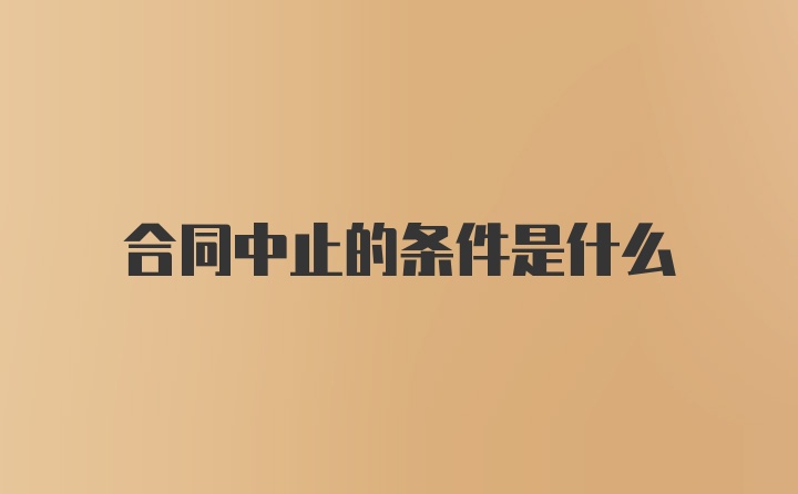 合同中止的条件是什么