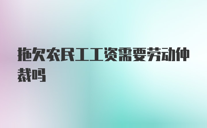 拖欠农民工工资需要劳动仲裁吗