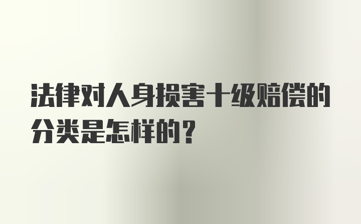 法律对人身损害十级赔偿的分类是怎样的?