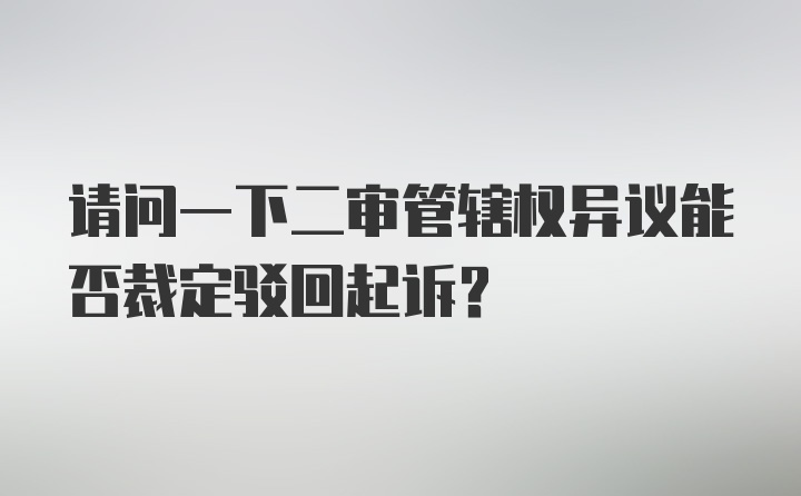 请问一下二审管辖权异议能否裁定驳回起诉？