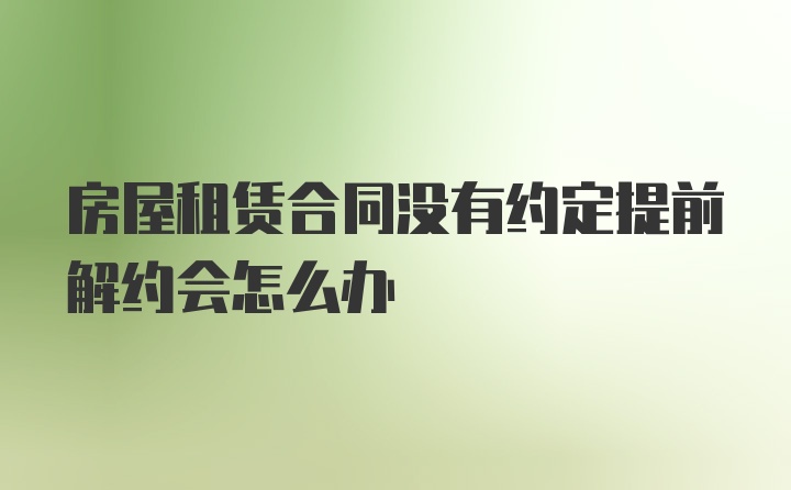 房屋租赁合同没有约定提前解约会怎么办