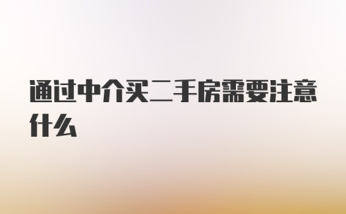 通过中介买二手房需要注意什么