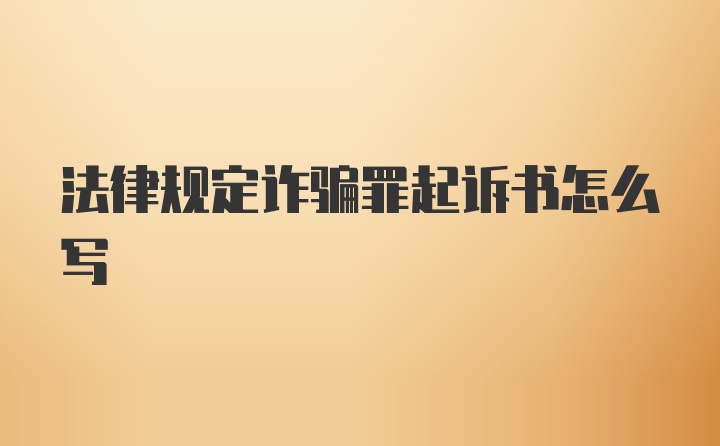 法律规定诈骗罪起诉书怎么写