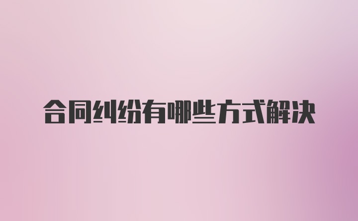 合同纠纷有哪些方式解决