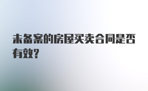 未备案的房屋买卖合同是否有效？