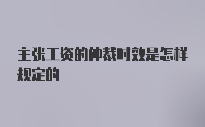 主张工资的仲裁时效是怎样规定的