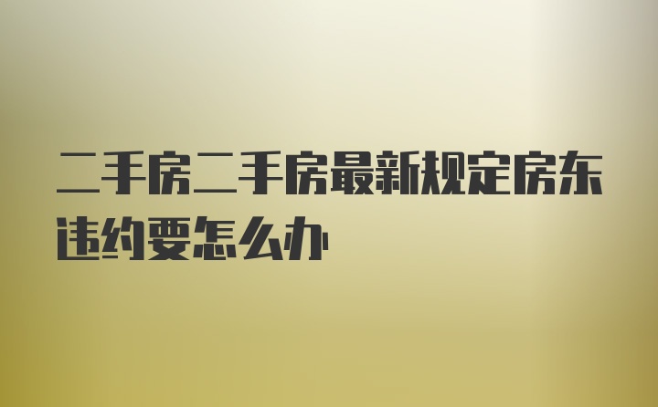 二手房二手房最新规定房东违约要怎么办