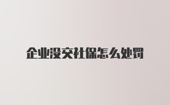 企业没交社保怎么处罚