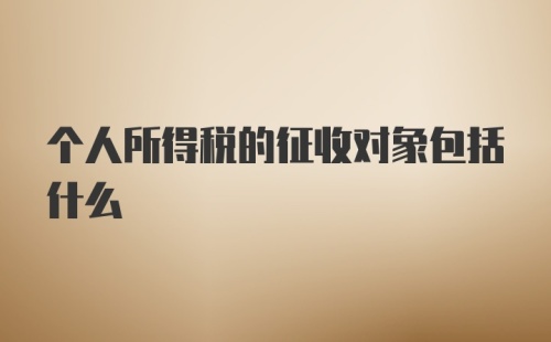 个人所得税的征收对象包括什么