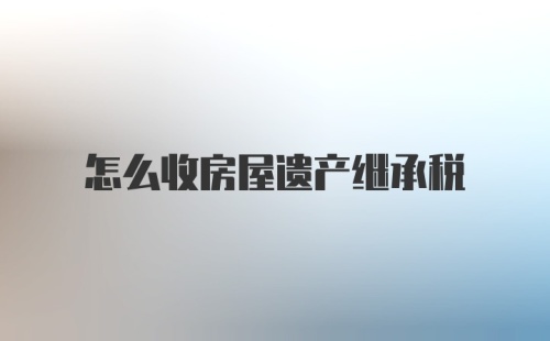 怎么收房屋遗产继承税