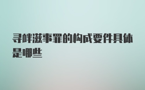 寻衅滋事罪的构成要件具体是哪些