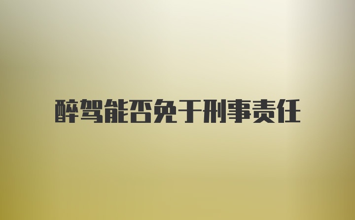 醉驾能否免于刑事责任