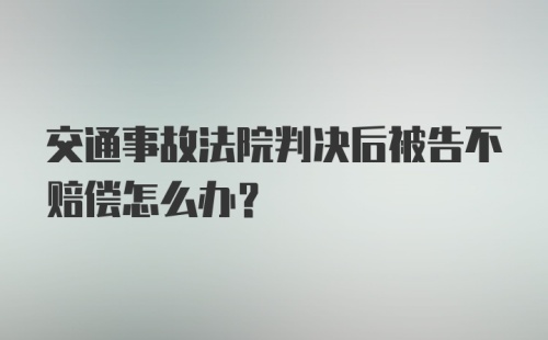 交通事故法院判决后被告不赔偿怎么办？