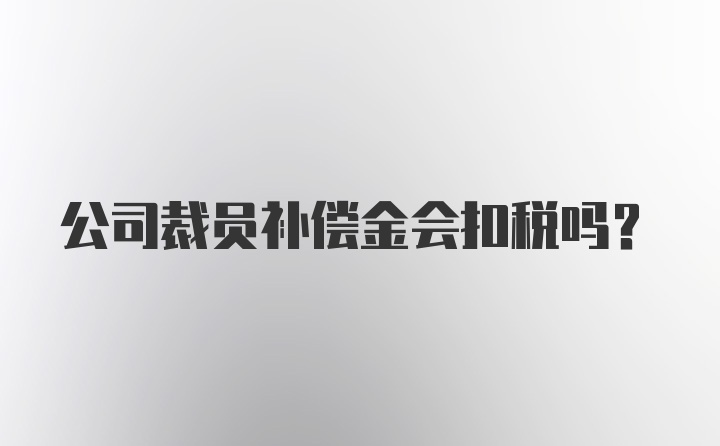 公司裁员补偿金会扣税吗？