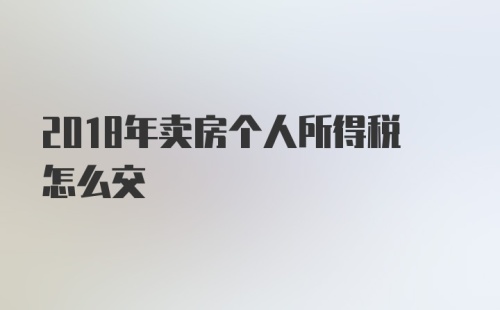 2018年卖房个人所得税怎么交