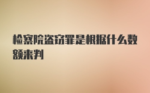 检察院盗窃罪是根据什么数额来判