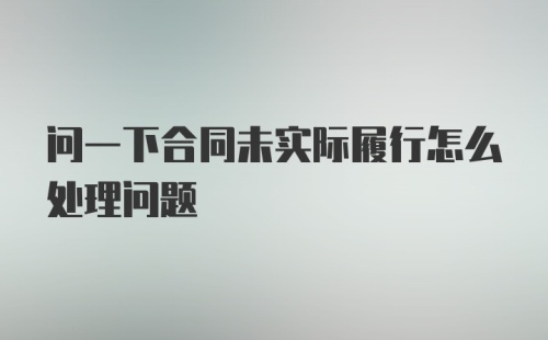 问一下合同未实际履行怎么处理问题