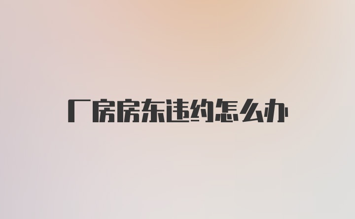 厂房房东违约怎么办