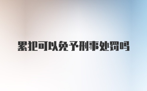 累犯可以免予刑事处罚吗