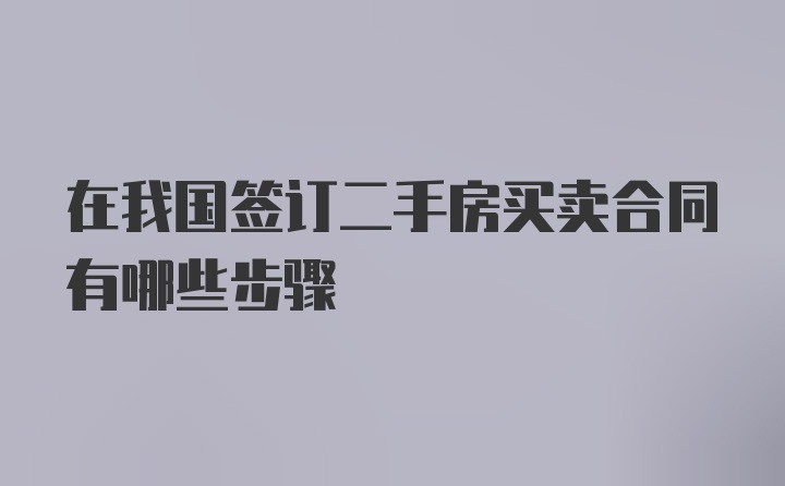 在我国签订二手房买卖合同有哪些步骤