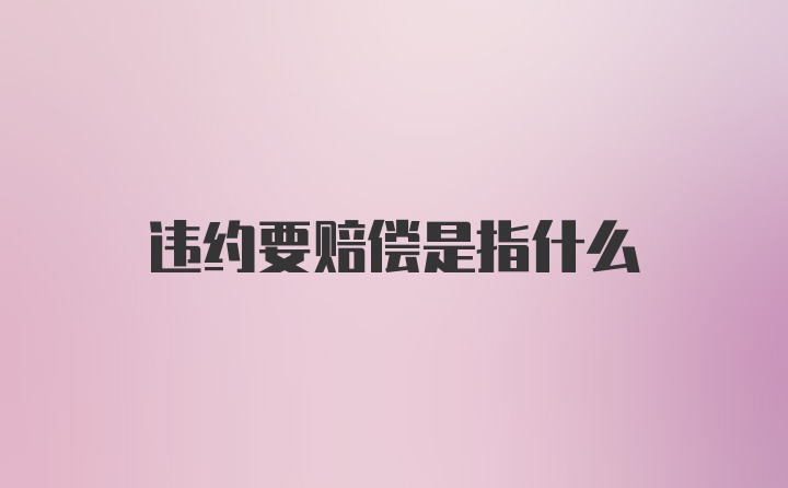 违约要赔偿是指什么