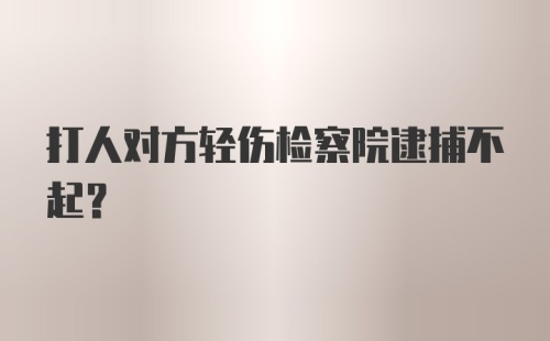 打人对方轻伤检察院逮捕不起？