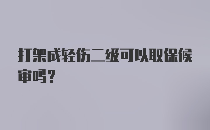 打架成轻伤二级可以取保候审吗？