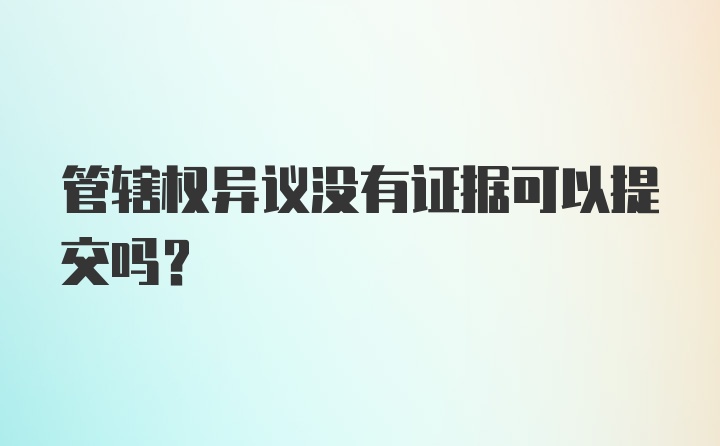 管辖权异议没有证据可以提交吗？