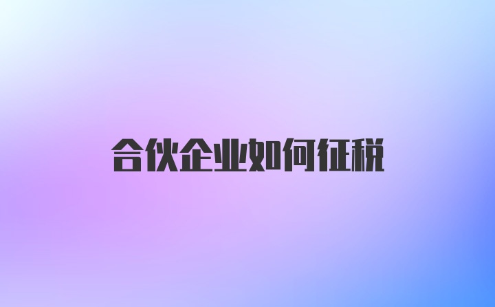 合伙企业如何征税