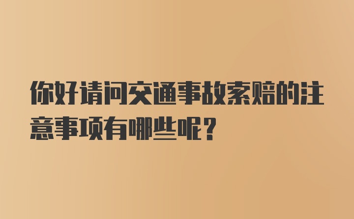 你好请问交通事故索赔的注意事项有哪些呢？